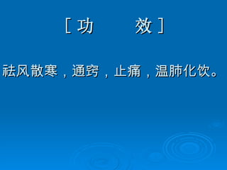 [ 功  效 ] 祛风散寒，通窍，止痛，温肺化饮。 
