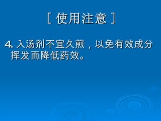[ 使用注意 ] 4. 入汤剂不宜久煎，以免有效成分挥发而降低药效。 