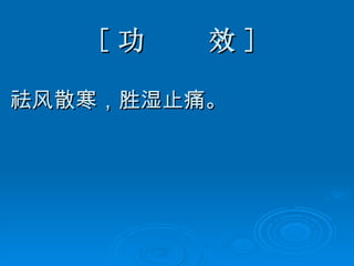 [ 功  效 ] 祛风散寒，胜湿止痛。 