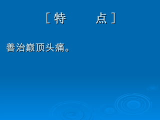 [ 特  点 ] 善治巅顶头痛。 