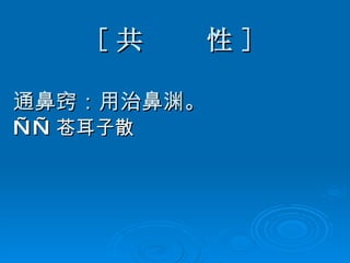 [ 共  性 ] 通鼻窍：用治鼻渊。 —— 苍耳子散 