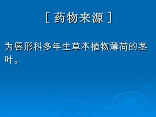 [ 药物来源 ] 为唇形科多年生草本植物薄荷的茎 叶。 