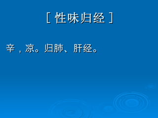 [ 性味归经 ] 辛，凉。归肺、肝经。 