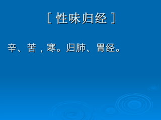 [ 性味归经 ] 辛、苦，寒。归肺、胃经。 