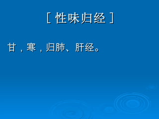 [ 性味归经 ] 甘，寒，归肺、肝经。 
