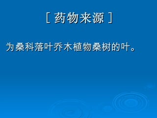 [ 药物来源 ] 为桑科落叶乔木植物桑树的叶。 