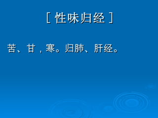 [ 性味归经 ] 苦、甘，寒。归肺、肝经。 