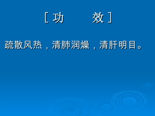 [ 功  效 ] 疏散风热，清肺润燥，清肝明目。 