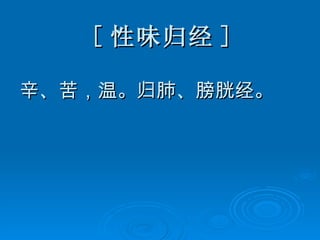 [ 性味归经 ] 辛、苦，温。归肺、膀胱经。 