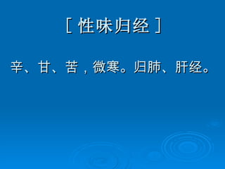 [ 性味归经 ] 辛、甘、苦，微寒。归肺、肝经。 