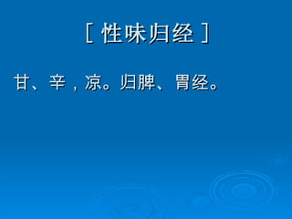 [ 性味归经 ] 甘、辛，凉。归脾、胃经。 