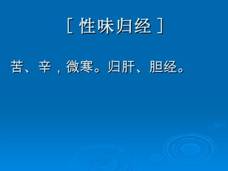 [ 性味归经 ]   苦、辛，微寒。归肝、胆经。   