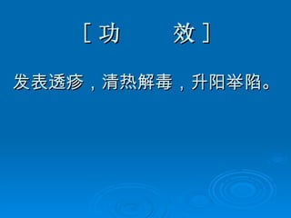 [ 功  效 ] 发表透疹，清热解毒，升阳举陷。 