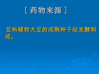 [ 药物来源 ] 豆科植物大豆的成熟种子经发酵制成。 
