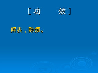 [ 功  效 ] 解表，除烦。 