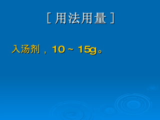 [ 用法用量 ] 入汤剂， 10 ～ 15g 。 