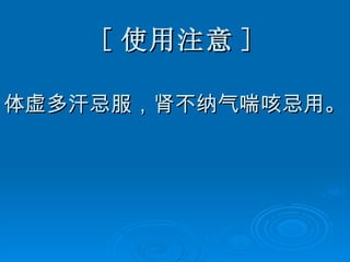 [ 使用注意 ] 体虚多汗忌服，肾不纳气喘咳忌用。 