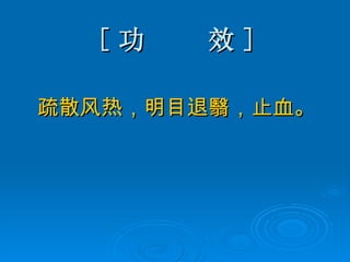 [ 功  效 ] 疏散风热，明目退翳，止血。 