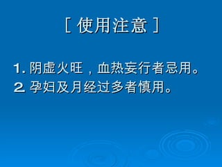 [ 使用注意 ] 1. 阴虚火旺，血热妄行者忌用。 2. 孕妇及月经过多者慎用。 