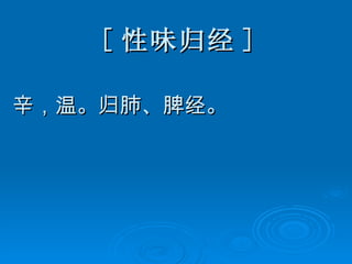 [ 性味归经 ] 辛，温。归肺、脾经。 