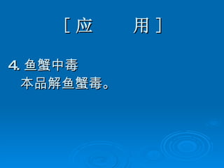 [ 应  用 ] 4. 鱼蟹中毒 本品解鱼蟹毒。   