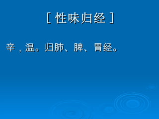[ 性味归经 ] 辛，温。归肺、脾、胃经。 
