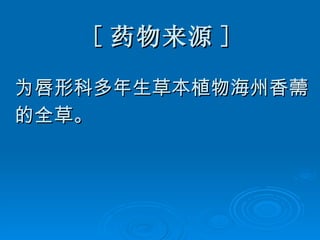 [ 药物来源 ] 为唇形科多年生草本植物海州香薷 的全草。 