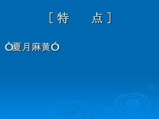 [ 特  点 ] “ 夏月麻黄”  