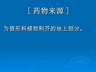 [ 药物来源 ] 为唇形科植物荆芥的地上部分。 