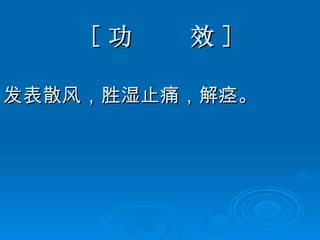 [ 功  效 ] 发表散风，胜湿止痛，解痉。  
