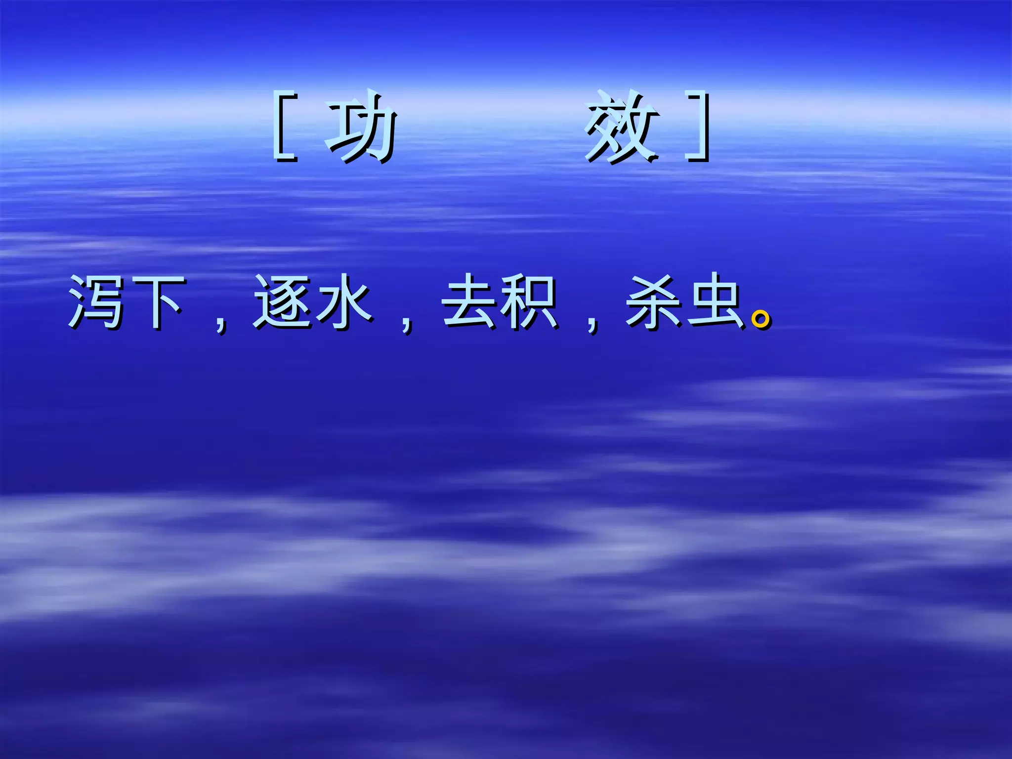 [ 功  效 ] 泻下，逐水，去积，杀虫 。 