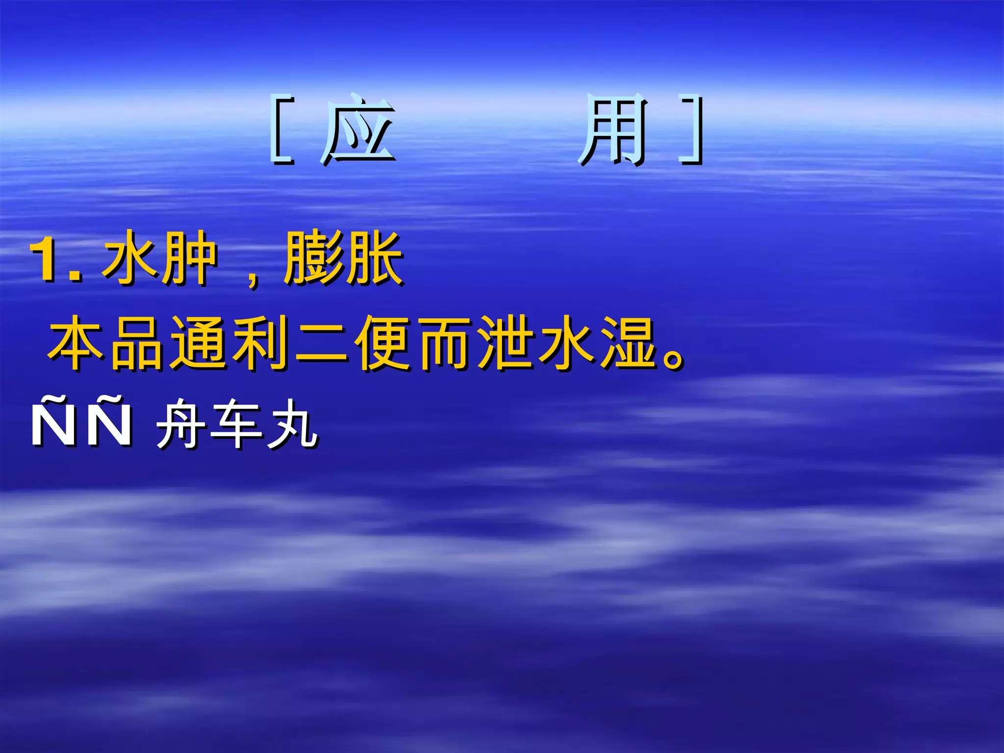 [ 应  用 ] 1. 水肿，膨胀 本品通利二便而泄水湿。 —— 舟车丸 