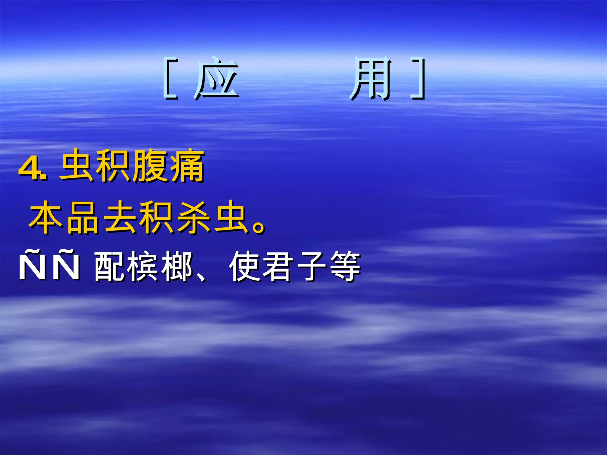 [ 应  用 ] 4 . 虫积腹痛 本品去积杀虫。 —— 配槟榔、使君子等 