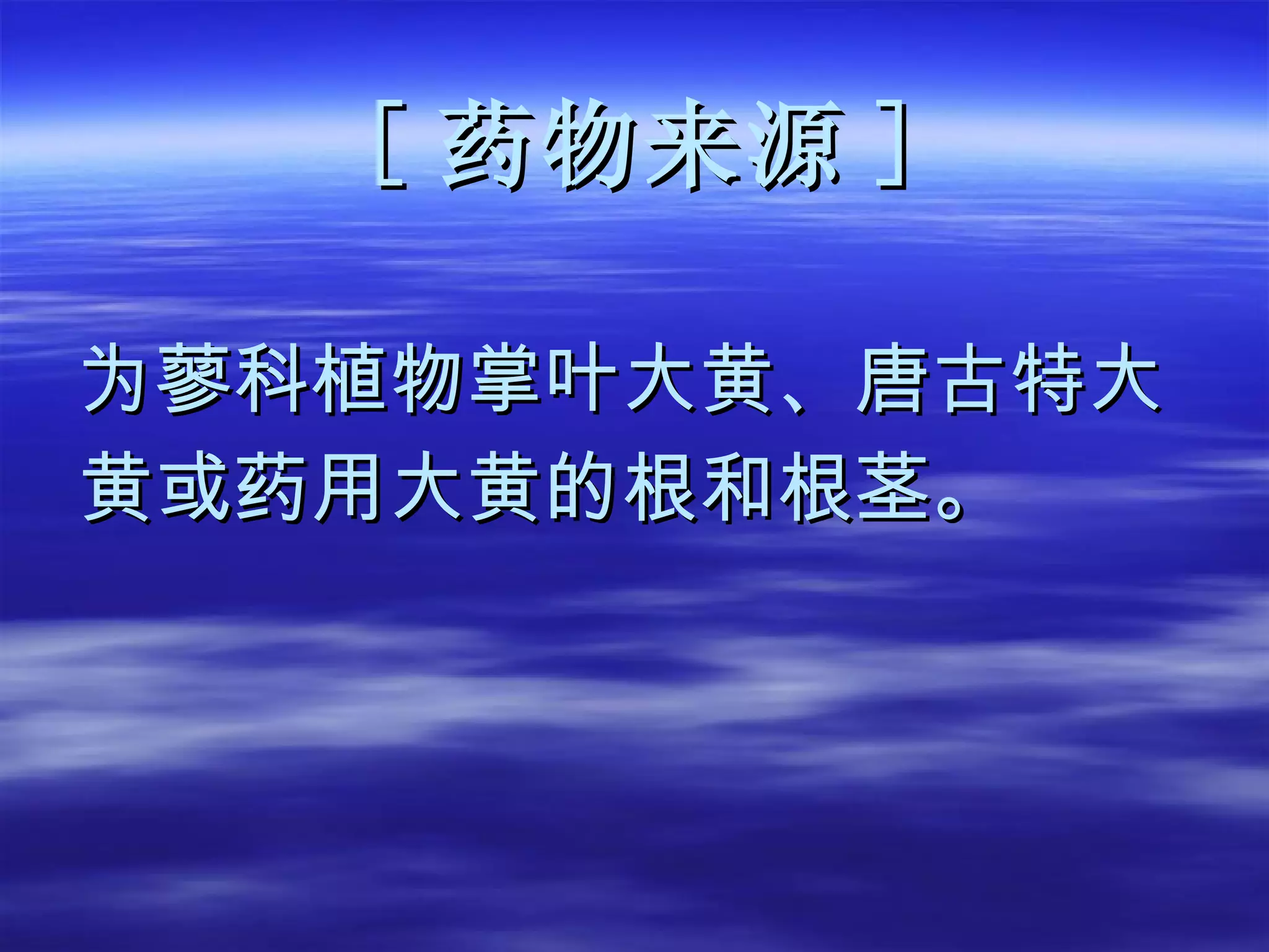 [ 药物来源 ] 为蓼科植物掌叶大黄、唐古特大 黄或药用大黄的根和根茎。 