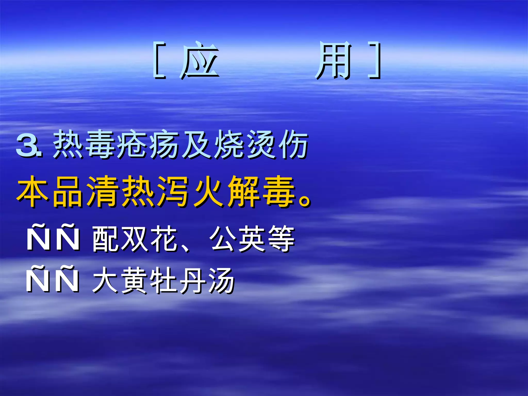 [ 应  用 ] 3. 热毒疮疡及烧烫伤 本品清热泻火解毒。 —— 配双花、公英等 —— 大黄牡丹汤 