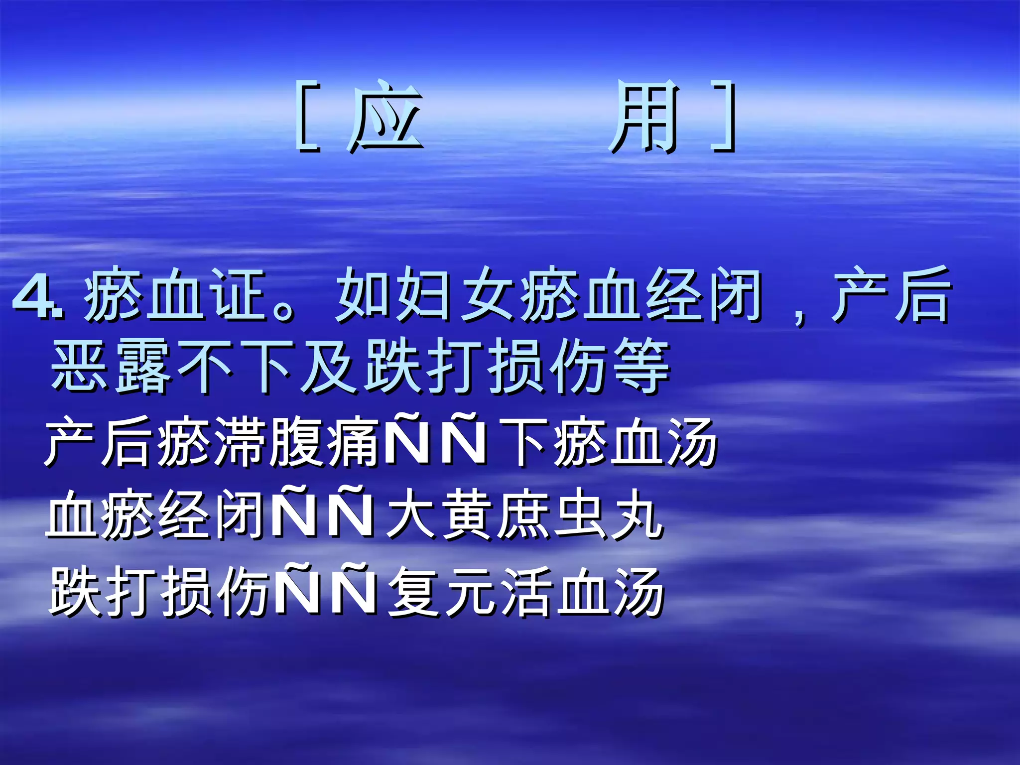 [ 应  用 ] 4. 瘀血证。如妇女瘀血经闭，产后恶露不下及跌打损伤等  产后瘀滞腹痛——下瘀血汤 血瘀经闭——大黄庶虫丸 跌打损伤 —— 复元活血汤 