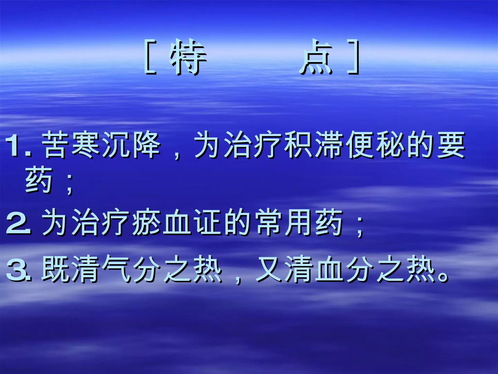 [ 特  点 ] 1. 苦寒沉降，为治疗积滞便秘的要药； 2. 为治疗瘀血证的常用药； 3. 既清气分之热，又清血分之热。   