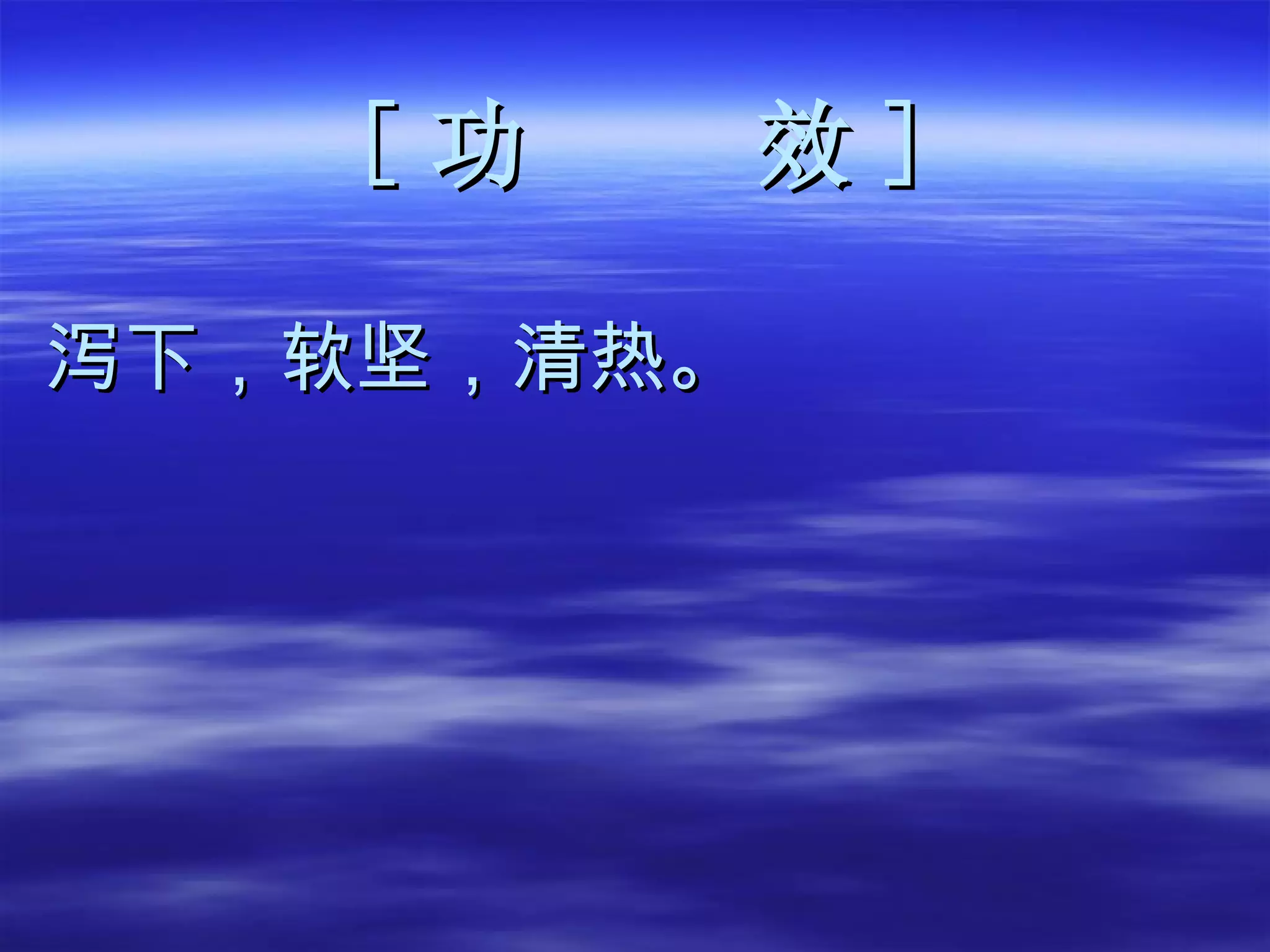 [ 功  效 ] 泻下，软坚，清热。 