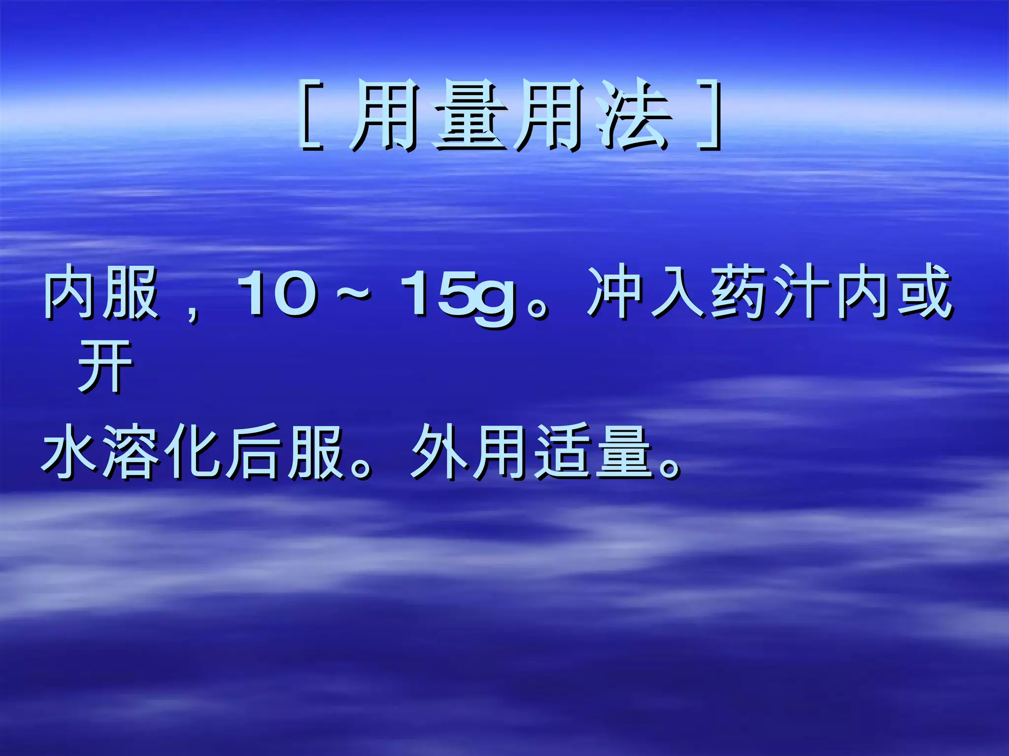 [ 用量用法 ] 内服， 10 ～ 1 5g 。 冲入药汁内或开 水溶化后服。外用适量。 