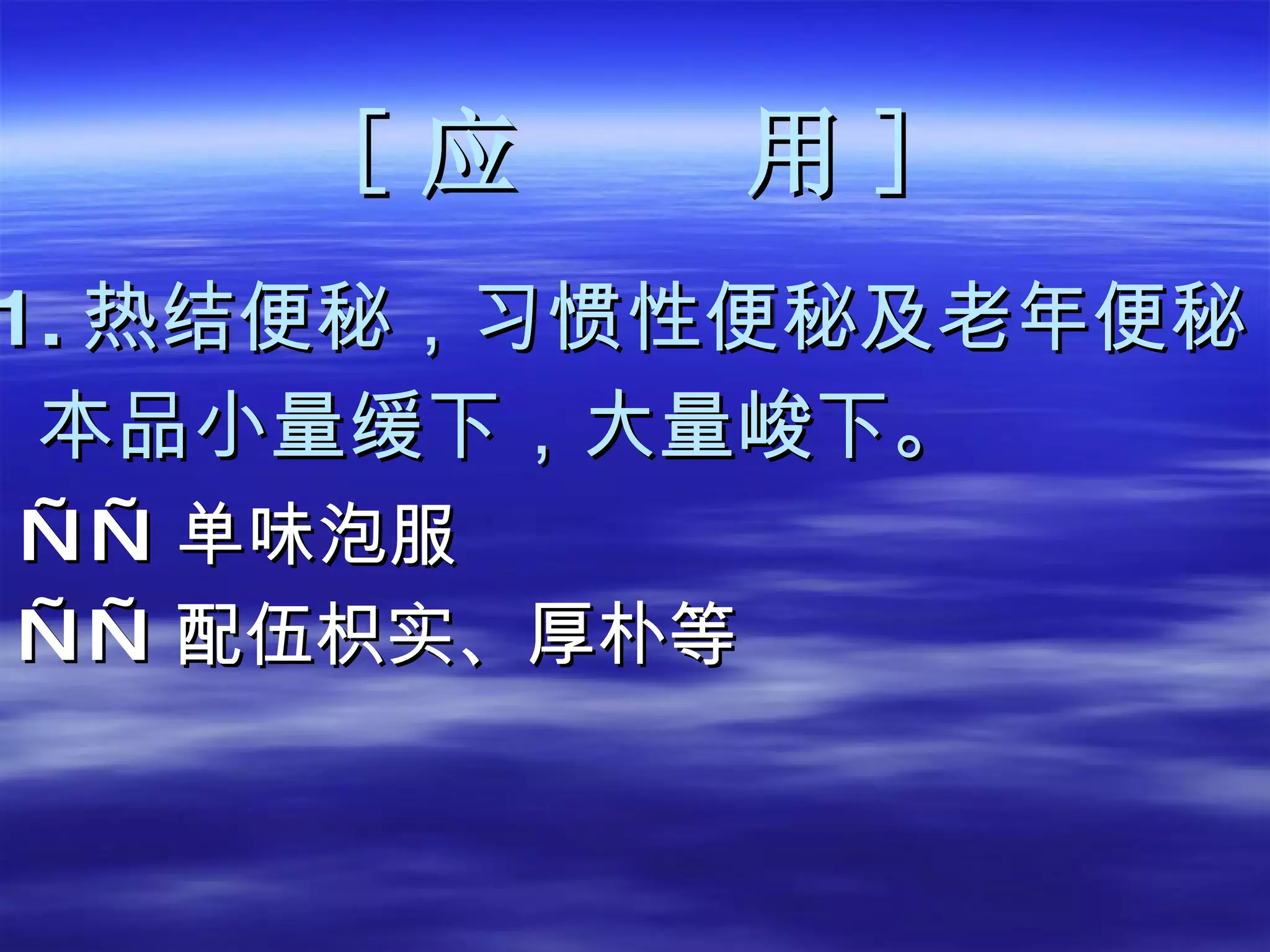 [ 应  用 ] 1. 热结便秘，习惯性便秘及老年便秘 本品小量缓下，大量峻下。 —— 单味泡服 —— 配伍枳实、厚朴等 