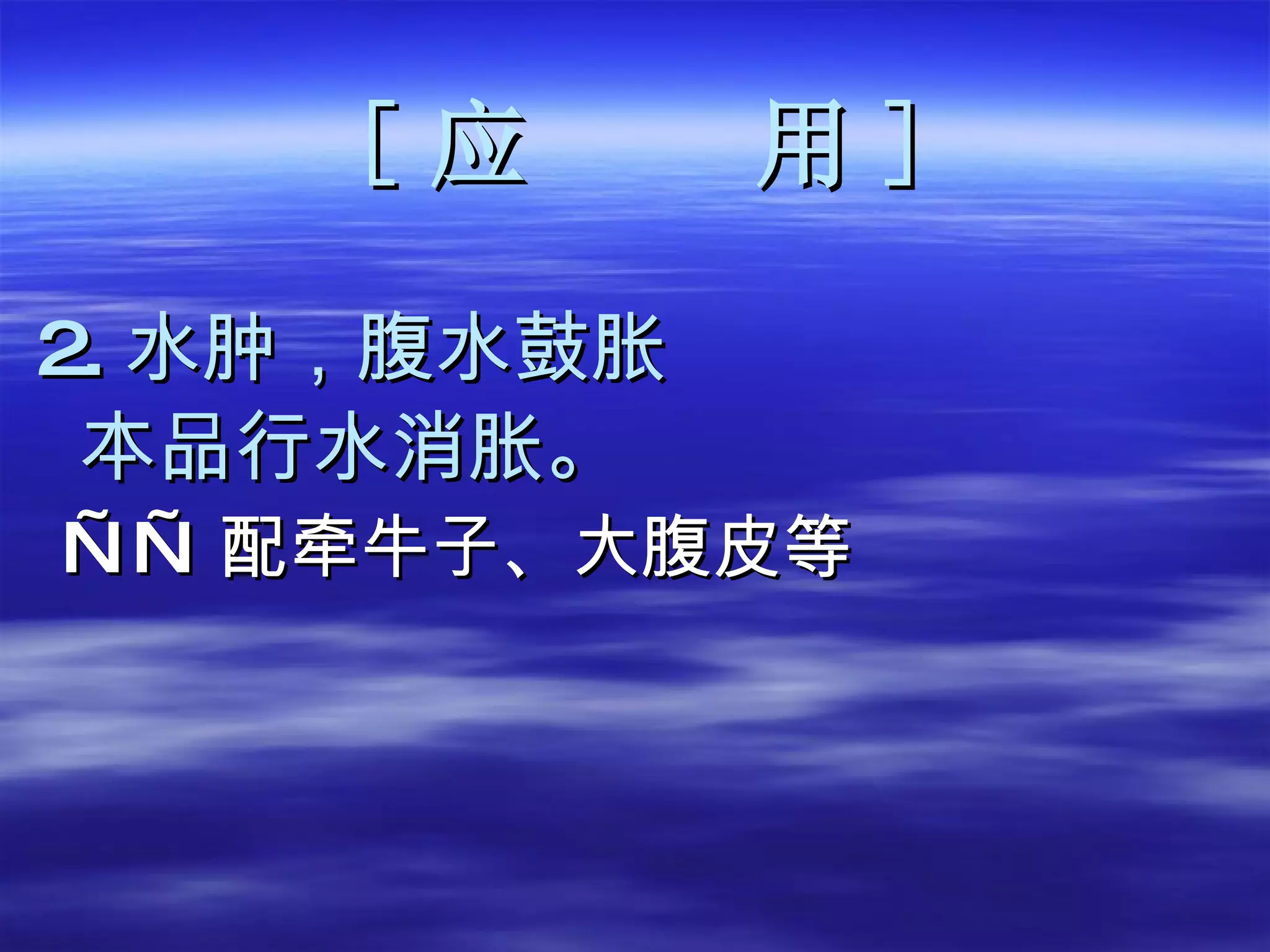 [ 应  用 ] 2. 水肿，腹水鼓胀 本品行水消胀。 —— 配牵牛子、大腹皮等 