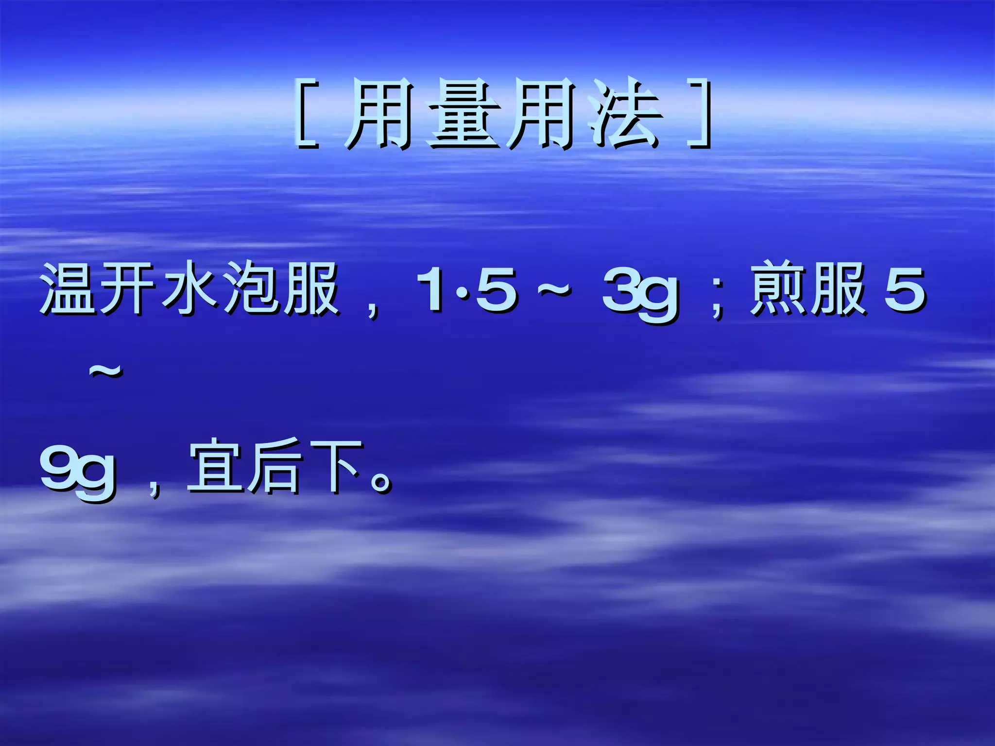[ 用量用法 ] 温开水泡服， 1·5 ～ 3g ； 煎服 5 ～ 9g ， 宜后下 。 