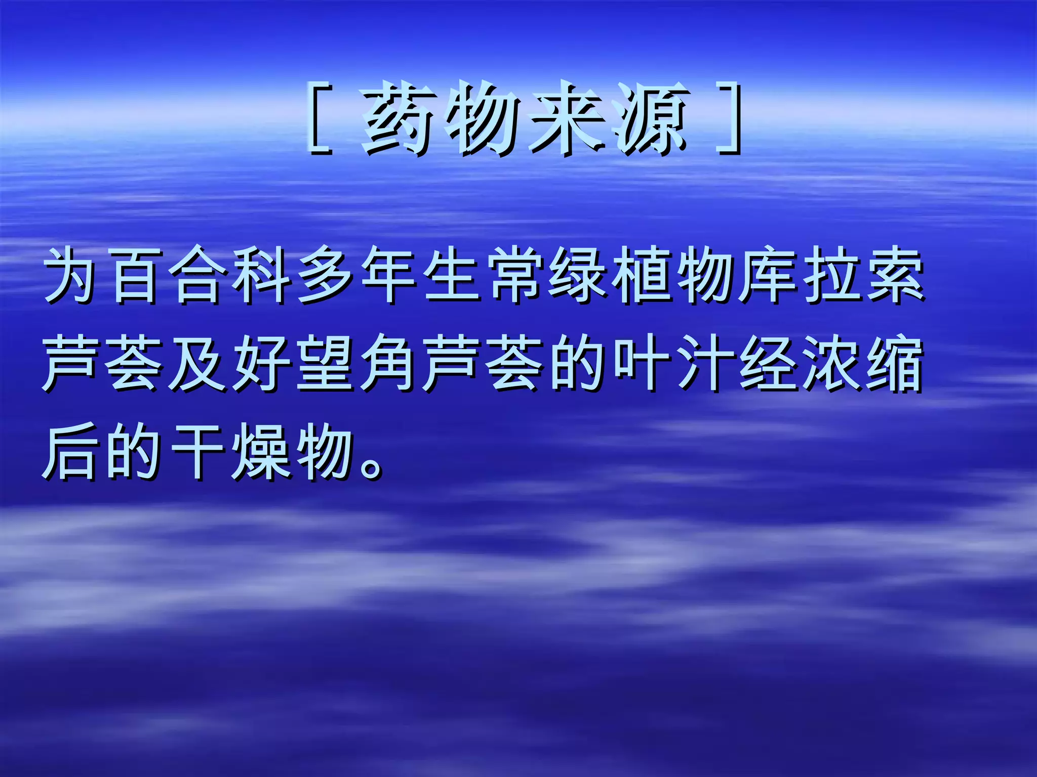 [ 药物来源 ] 为百合科多年生常绿植物库拉索 芦荟及好望角芦荟的叶汁经浓缩 后的干燥物。 