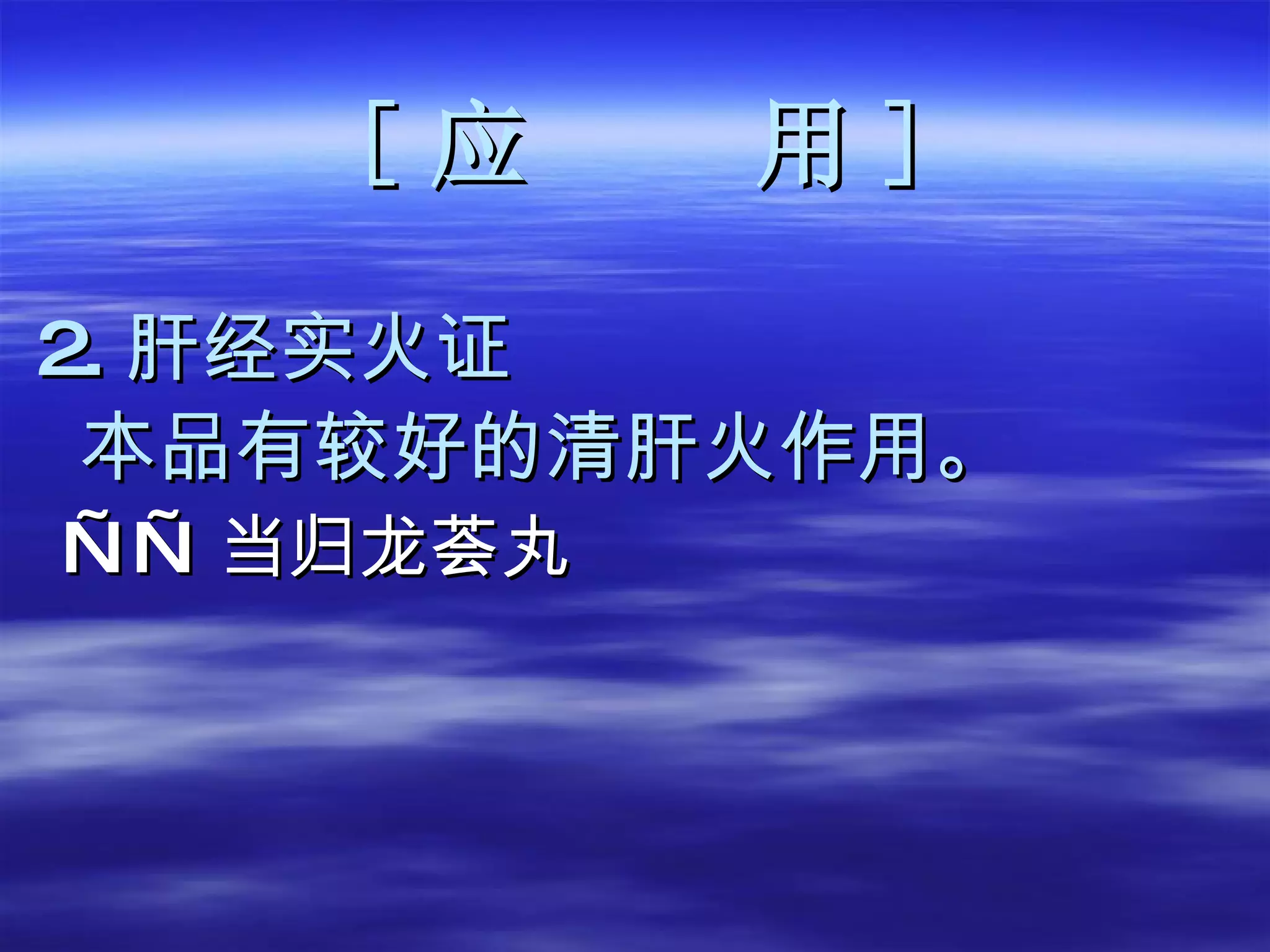 [ 应  用 ] 2. 肝经实火证 本品有较好的清肝火作用。 —— 当归龙荟丸 
