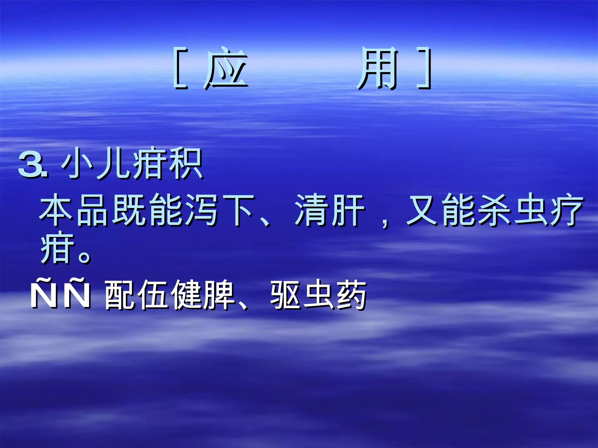 [ 应  用 ] 3. 小儿疳积 本品既能泻下、清肝，又能杀虫疗疳。 —— 配伍健脾、驱虫药 
