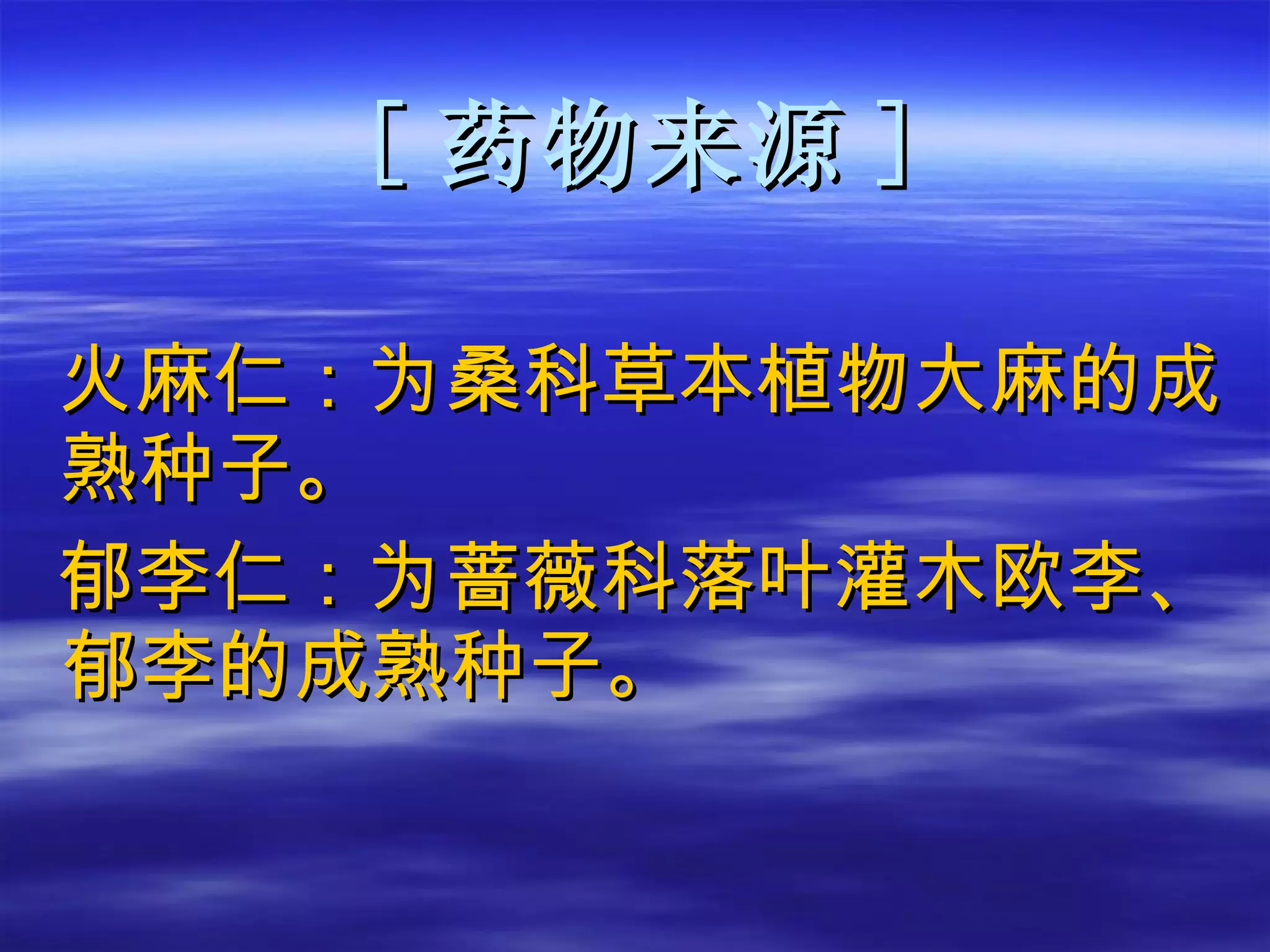 [ 药物来源 ] 火麻仁：为桑科草本植物大麻的成熟种子。 郁李仁：为蔷薇科落叶灌木欧李、郁李的成熟种子。 