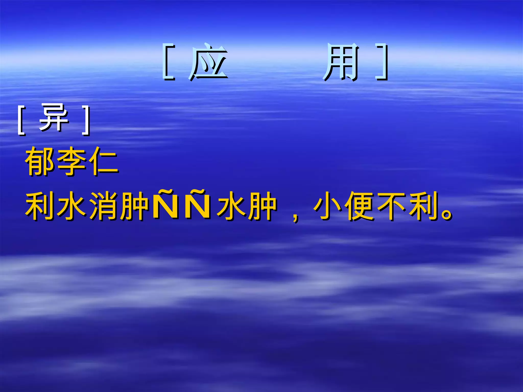 [ 应  用 ] ［异］ 郁李仁 利水消肿——水肿，小便不利。 