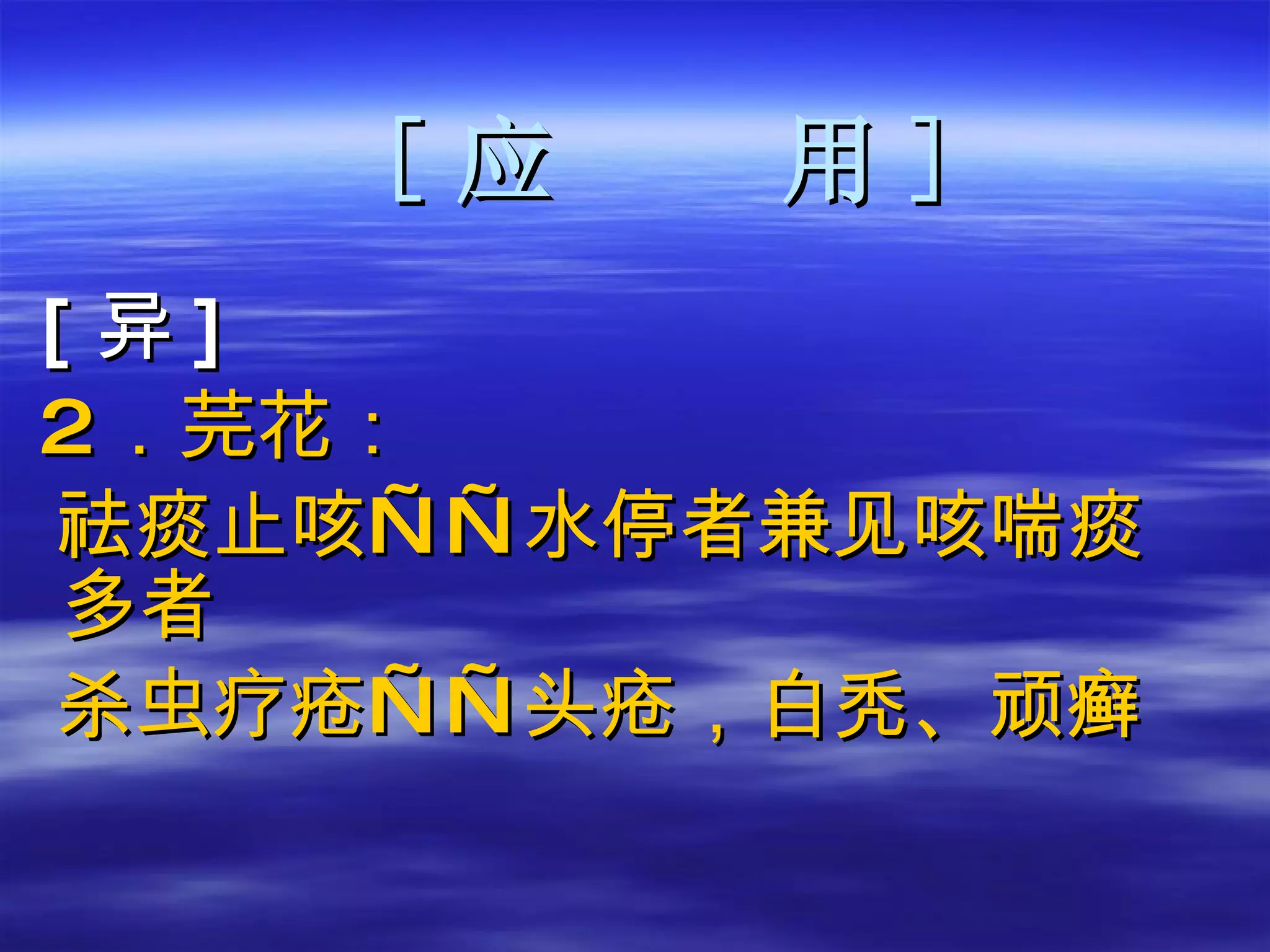 [ 应  用 ] [ 异 ] 2 ．芫花： 祛痰止咳——水停者兼见咳喘痰多者 杀虫疗疮——头疮，白秃、顽癣 