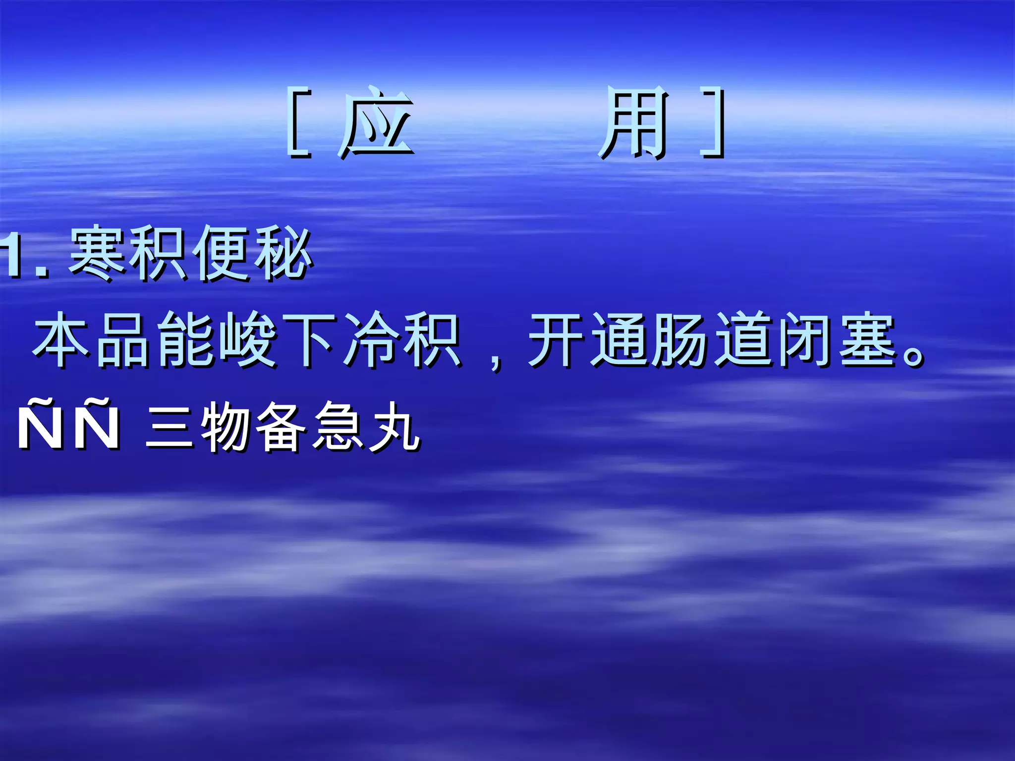[ 应  用 ] 1. 寒积便秘 本品能峻下冷积，开通肠道闭塞。 —— 三物备急丸 