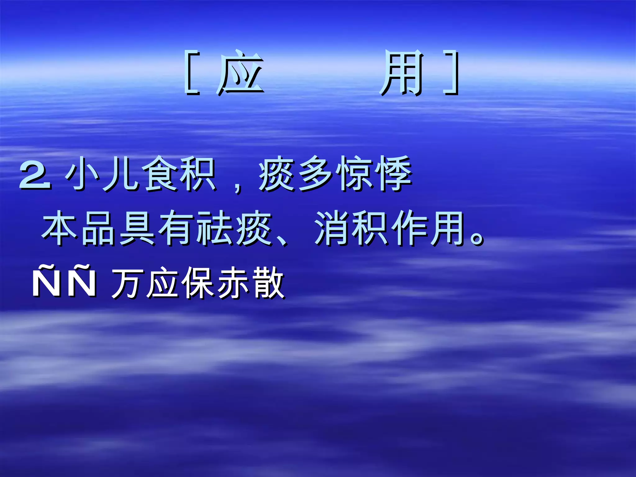 [ 应  用 ] 2. 小儿食积，痰多惊悸 本品具有祛痰、消积作用。 —— 万应保赤散 